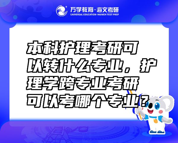 本科護理考研可以轉什么專業(yè)，護理學跨專業(yè)考研可以考哪個專業(yè)？
