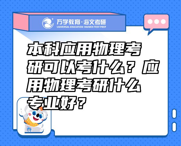 本科應(yīng)用物理考研可以考什么？應(yīng)用物理考研什么專業(yè)好？