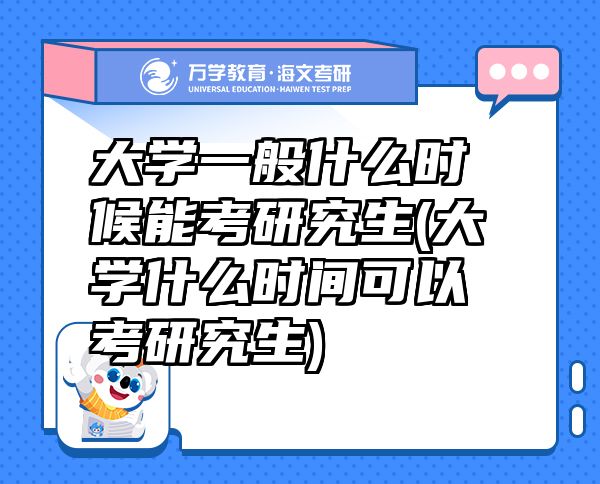 大學(xué)一般什么時(shí)候能考研究生(大學(xué)什么時(shí)間可以考研究生)