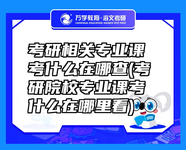 考研相關專業(yè)課考什么在哪查(考研院校專業(yè)課考什么在哪里看)