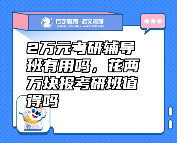 2萬元考研輔導(dǎo)班有用嗎，花兩萬塊報考研班值得嗎