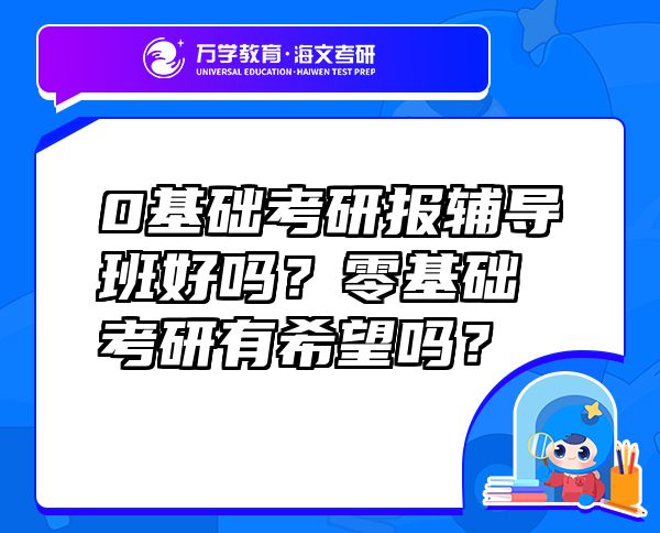 0基礎(chǔ)考研報(bào)輔導(dǎo)班好嗎？零基礎(chǔ)考研有希望嗎？