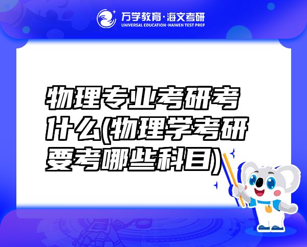 物理專業(yè)考研考什么(物理學(xué)考研要考哪些科目)
