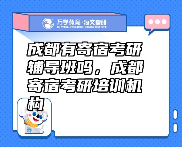 成都有寄宿考研輔導(dǎo)班嗎，成都寄宿考研培訓(xùn)機(jī)構(gòu)