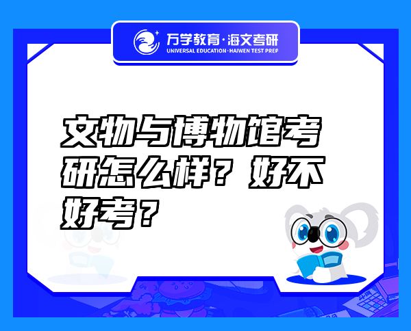 文物與博物館考研怎么樣？好不好考？