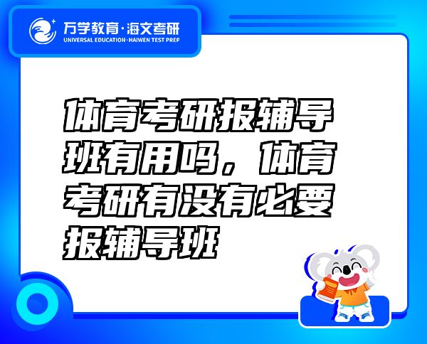 體育考研報輔導(dǎo)班有用嗎，體育考研有沒有必要報輔導(dǎo)班