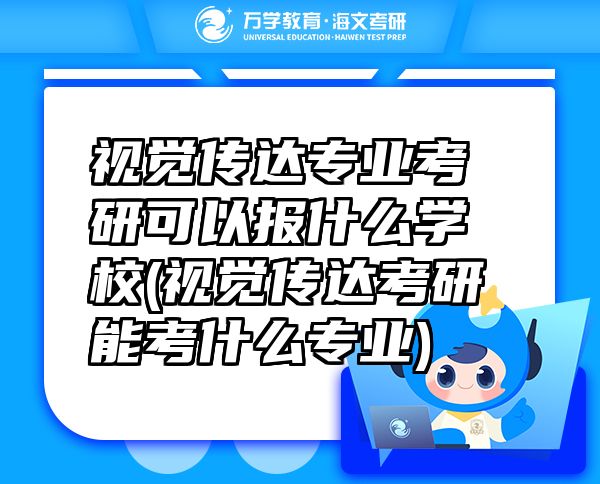 視覺(jué)傳達(dá)專業(yè)考研可以報(bào)什么學(xué)校(視覺(jué)傳達(dá)考研能考什么專業(yè))