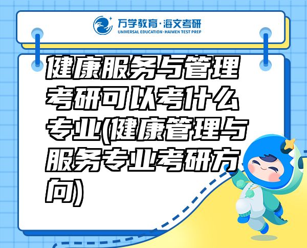 健康服務(wù)與管理考研可以考什么專業(yè)(健康管理與服務(wù)專業(yè)考研方向)