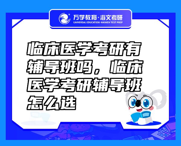 臨床醫(yī)學(xué)考研有輔導(dǎo)班嗎，臨床醫(yī)學(xué)考研輔導(dǎo)班怎么選