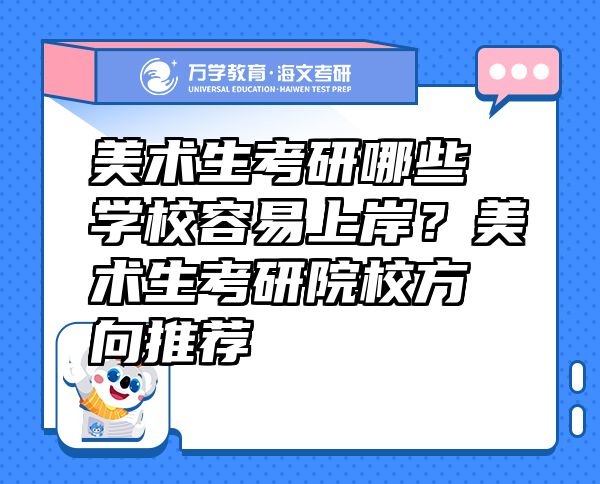 美術(shù)生考研哪些學(xué)校容易上岸？美術(shù)生考研院校方向推薦