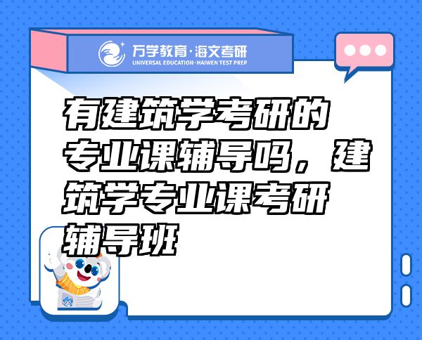 有建筑學考研的專業(yè)課輔導嗎，建筑學專業(yè)課考研輔導班
