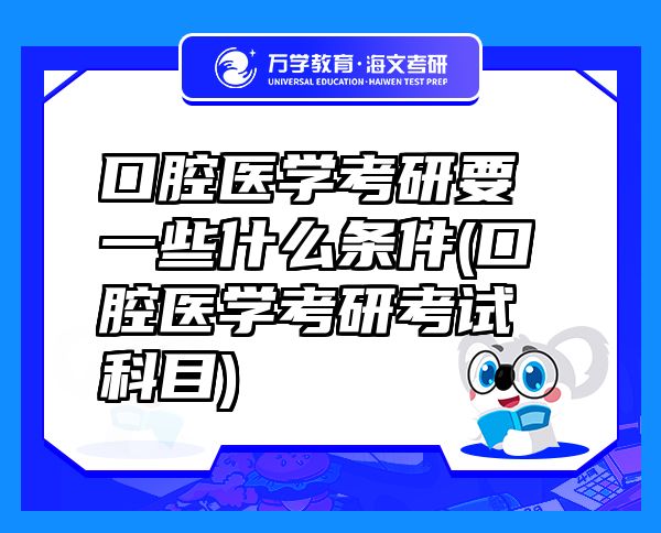 口腔醫(yī)學考研要一些什么條件(口腔醫(yī)學考研考試科目)