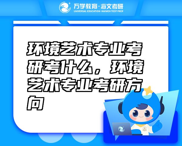 環(huán)境藝術(shù)專業(yè)考研考什么，環(huán)境藝術(shù)專業(yè)考研方向