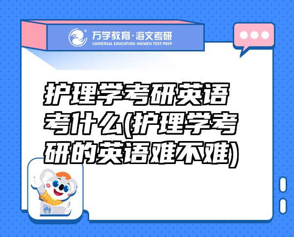 護(hù)理學(xué)考研英語考什么(護(hù)理學(xué)考研的英語難不難)