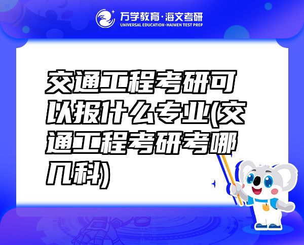 交通工程考研可以報(bào)什么專業(yè)(交通工程考研考哪幾科)