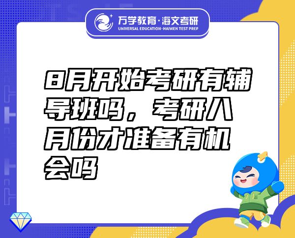 8月開始考研有輔導(dǎo)班嗎，考研八月份才準(zhǔn)備有機(jī)會嗎