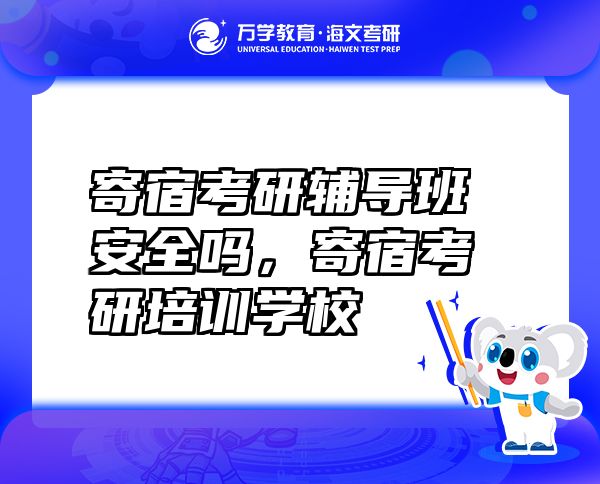 寄宿考研輔導班安全嗎，寄宿考研培訓學校