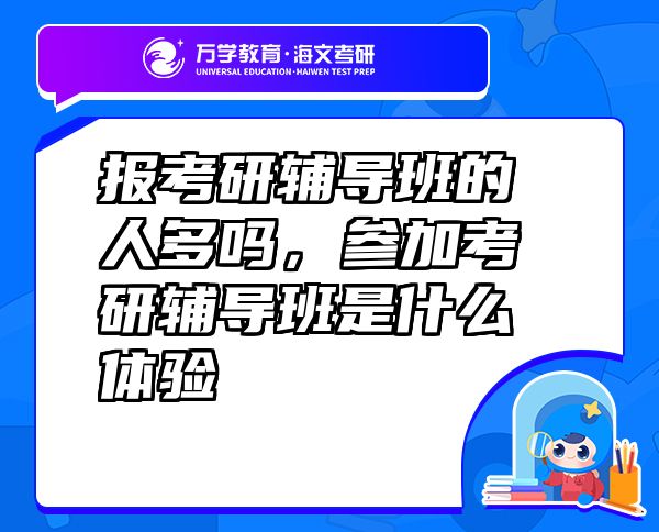 報(bào)考研輔導(dǎo)班的人多嗎，參加考研輔導(dǎo)班是什么體驗(yàn)