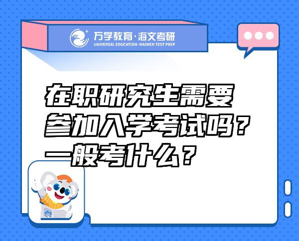 在職研究生需要參加入學(xué)考試嗎？一般考什么？