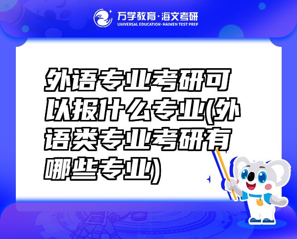 外語(yǔ)專業(yè)考研可以報(bào)什么專業(yè)(外語(yǔ)類專業(yè)考研有哪些專業(yè))