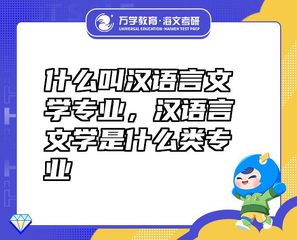 什么叫漢語(yǔ)言文學(xué)專業(yè)，漢語(yǔ)言文學(xué)是什么類專業(yè)