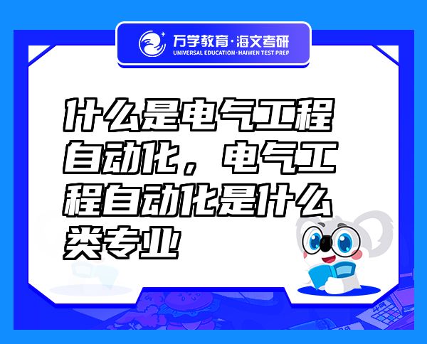 什么是電氣工程自動(dòng)化，電氣工程自動(dòng)化是什么類專業(yè)