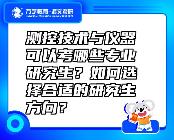 測(cè)控技術(shù)與儀器可以考哪些專業(yè)研究生？如何選擇合適的研究生方向？