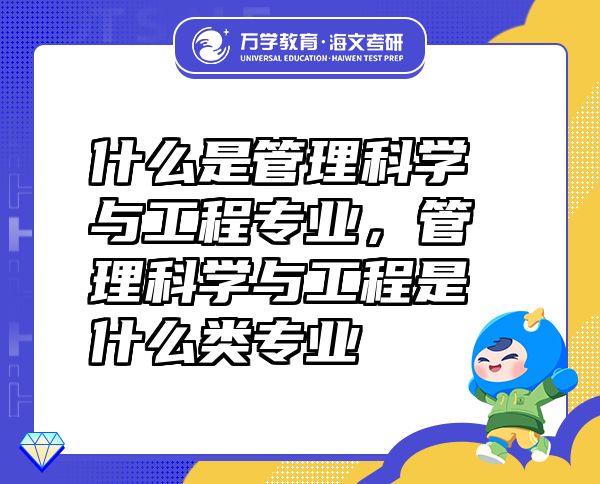 什么是管理科學(xué)與工程專業(yè)，管理科學(xué)與工程是什么類專業(yè)