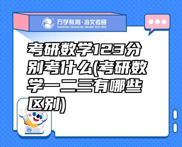 考研數(shù)學123分別考什么(考研數(shù)學一二三有哪些區(qū)別)