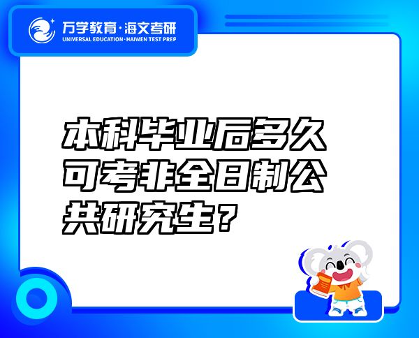 本科畢業(yè)后多久可考非全日制公共研究生？