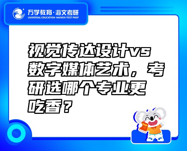 視覺傳達設(shè)計vs數(shù)字媒體藝術(shù)，考研選哪個專業(yè)更吃香？