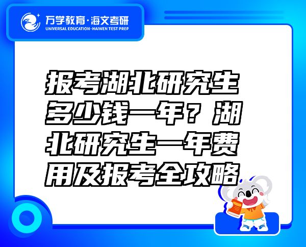 報(bào)考湖北研究生多少錢一年？湖北研究生一年費(fèi)用及報(bào)考全攻略