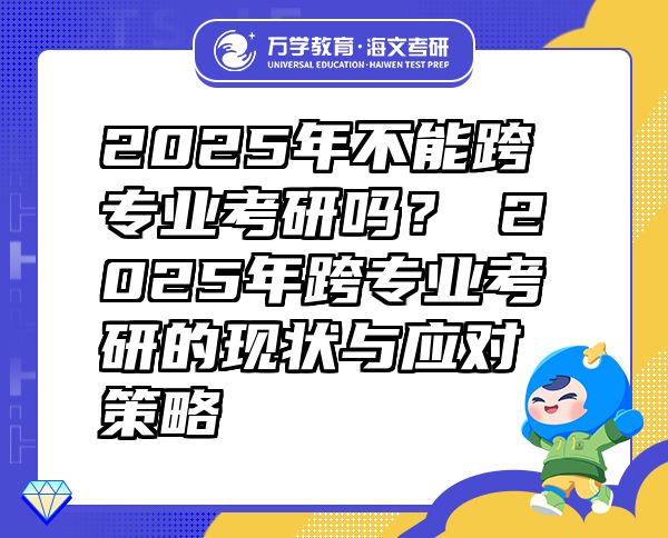2025年不能跨專業(yè)考研嗎？?2025年跨專業(yè)考研的現(xiàn)狀與應(yīng)對策略