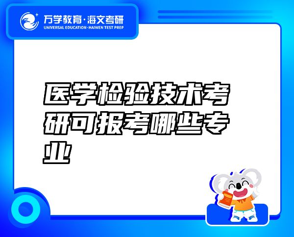 醫(yī)學(xué)檢驗(yàn)技術(shù)考研可報(bào)考哪些專(zhuān)業(yè)