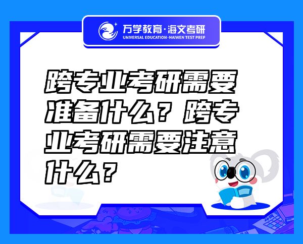 跨專業(yè)考研需要準備什么？跨專業(yè)考研需要注意什么？