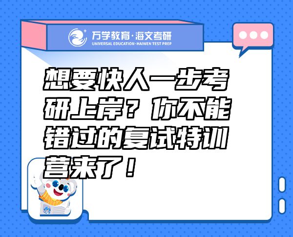 想要快人一步考研上岸？你不能錯(cuò)過(guò)的復(fù)試特訓(xùn)營(yíng)來(lái)了！
