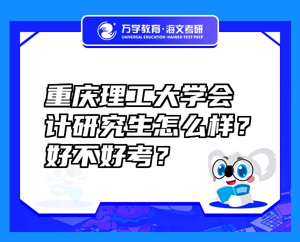 重慶理工大學會計研究生怎么樣？好不好考？