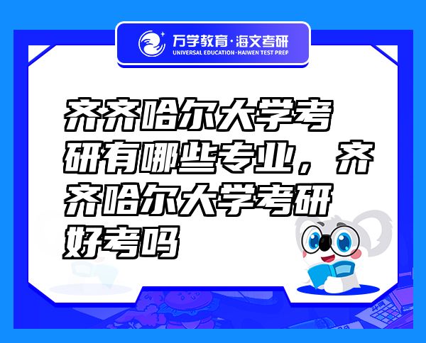 齊齊哈爾大學考研有哪些專業(yè)，齊齊哈爾大學考研好考嗎