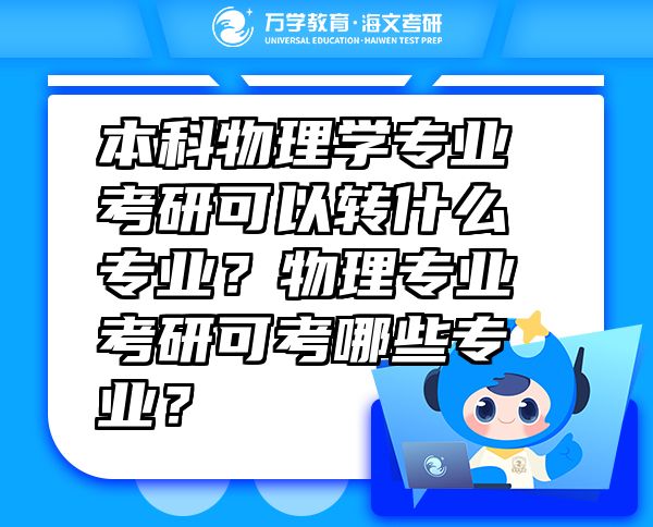 本科物理學(xué)專(zhuān)業(yè)考研可以轉(zhuǎn)什么專(zhuān)業(yè)？物理專(zhuān)業(yè)考研可考哪些專(zhuān)業(yè)？
