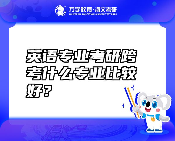英語(yǔ)專業(yè)考研跨考什么專業(yè)比較好？