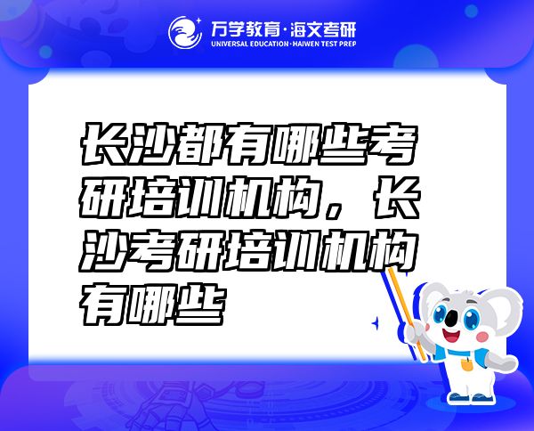 長(zhǎng)沙都有哪些考研培訓(xùn)機(jī)構(gòu)，長(zhǎng)沙考研培訓(xùn)機(jī)構(gòu)有哪些