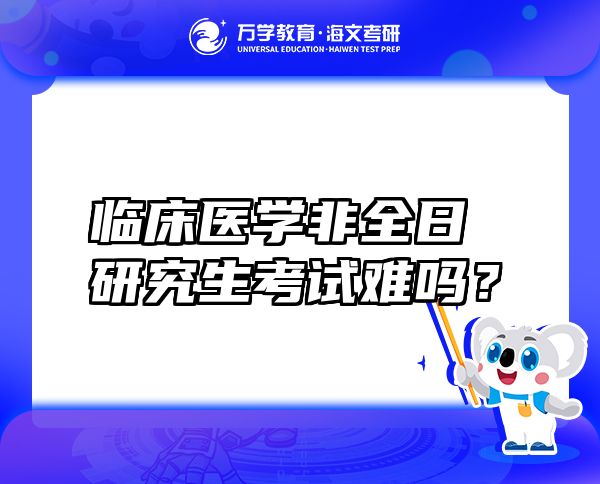 臨床醫(yī)學(xué)非全日研究生考試難嗎？
