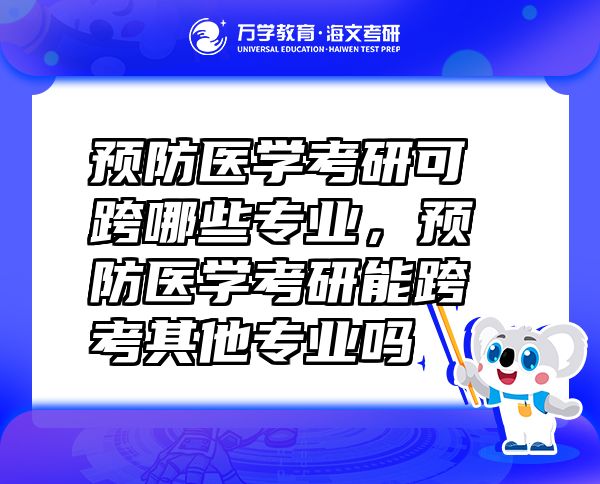 預(yù)防醫(yī)學(xué)考研可跨哪些專(zhuān)業(yè)，預(yù)防醫(yī)學(xué)考研能跨考其他專(zhuān)業(yè)嗎