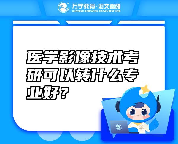 醫(yī)學(xué)影像技術(shù)考研可以轉(zhuǎn)什么專業(yè)好？