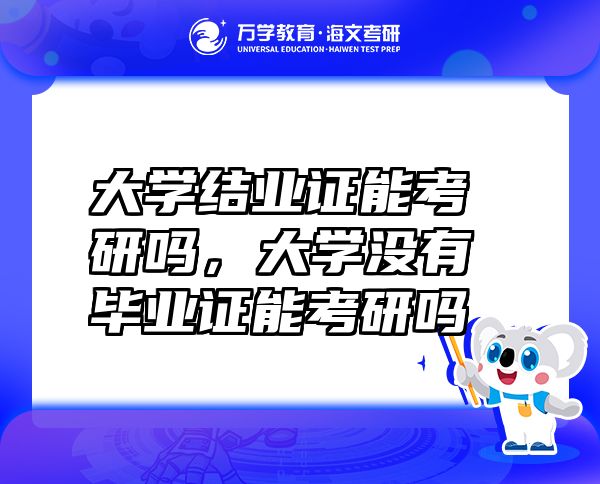 大學(xué)結(jié)業(yè)證能考研嗎，大學(xué)沒(méi)有畢業(yè)證能考研嗎