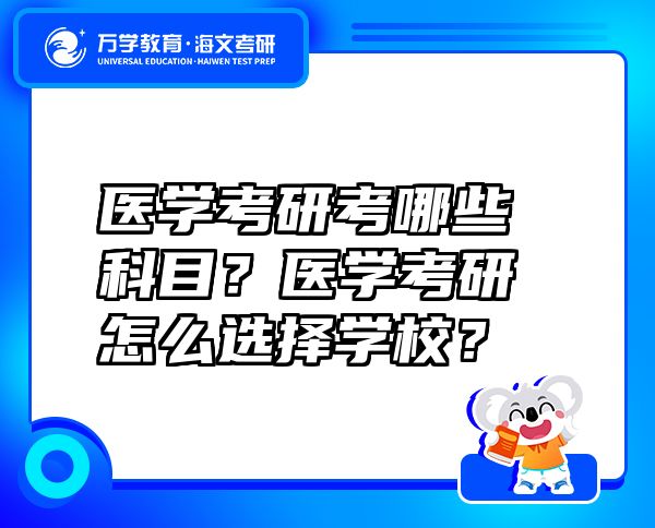 醫(yī)學(xué)考研考哪些科目？醫(yī)學(xué)考研怎么選擇學(xué)校？