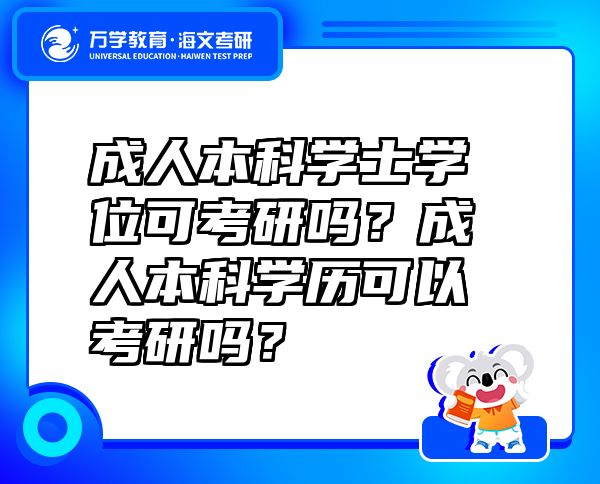 成人本科學(xué)士學(xué)位可考研嗎？成人本科學(xué)歷可以考研嗎？