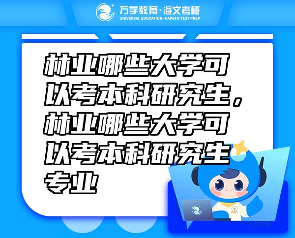 林業(yè)哪些大學(xué)可以考本科研究生，林業(yè)哪些大學(xué)可以考本科研究生專(zhuān)業(yè)