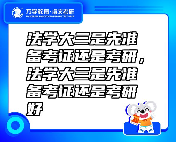 法學(xué)大三是先準(zhǔn)備考證還是考研，法學(xué)大三是先準(zhǔn)備考證還是考研好