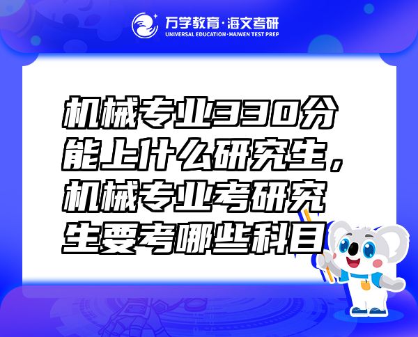 機(jī)械專業(yè)330分能上什么研究生，機(jī)械專業(yè)考研究生要考哪些科目